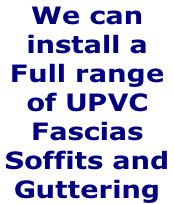 We can  install a Full range of UPVC  Fascias  Soffits and  Guttering